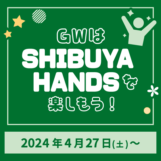 【渋谷店】4/29更新：GWは「SHIBUYA HANDS」を楽しもう！