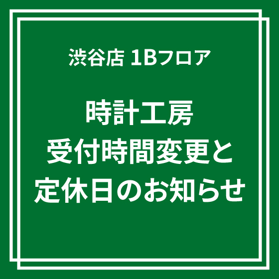 【渋谷店】7/28更新：1Bフロア　時計工房　受付時間変更と定休日のお知らせ